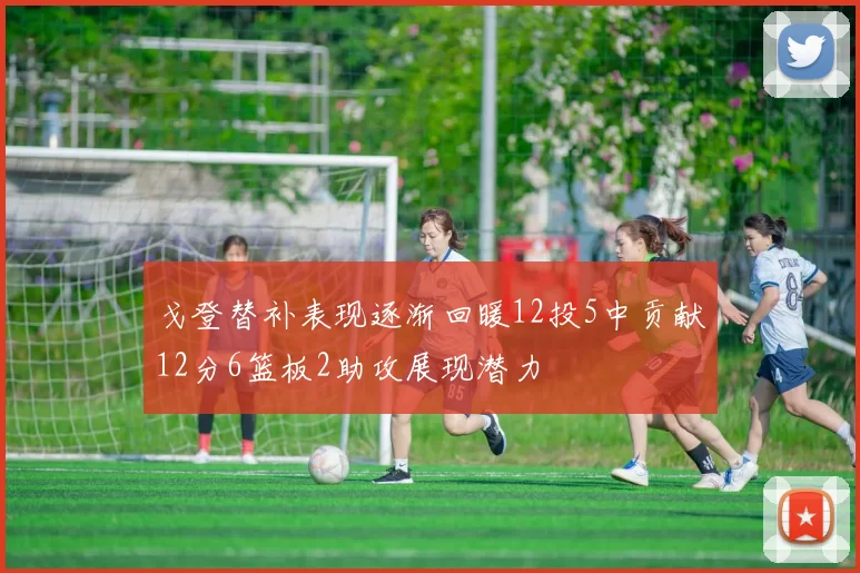 戈登替补表现逐渐回暖12投5中贡献12分6篮板2助攻展现潜力