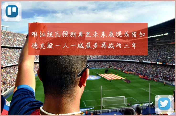 维拉纽瓦预测库里未来表现或将如德克般一人一城最多再战两三年