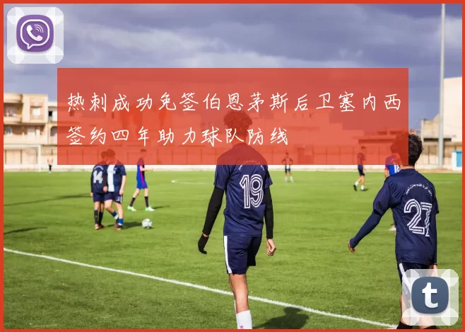 热刺成功免签伯恩茅斯后卫塞内西签约四年助力球队防线